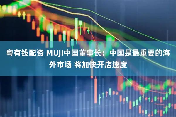 粤有钱配资 MUJI中国董事长：中国是最重要的海外市场 将加快开店速度