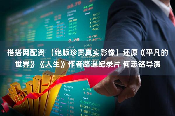 搭搭网配资 【绝版珍贵真实影像】还原《平凡的世界》《人生》作者路遥纪录片 何志铭导演