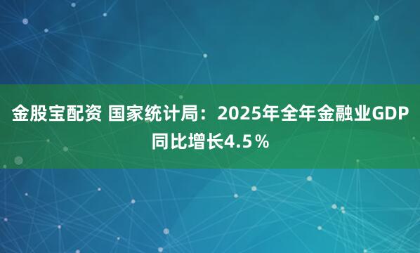 金股宝配资 国家统计局：2025年全年金融业GDP同比增长4.5％
