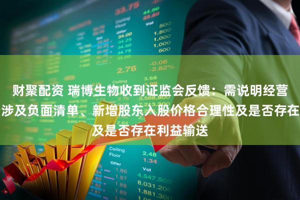 财聚配资 瑞博生物收到证监会反馈：需说明经营范围是否涉及负面清单、新增股东入股价格合理性及是否存在利益输送