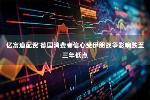 亿富道配资 德国消费者信心受伊朗战争影响跌至三年低点