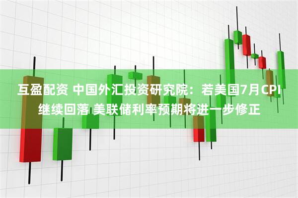 互盈配资 中国外汇投资研究院：若美国7月CPI继续回落 美联储利率预期将进一步修正